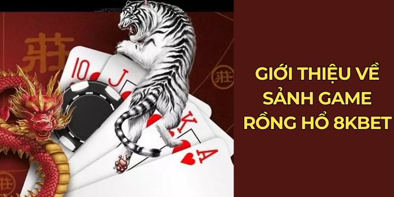 Giới thiệu về sảnh game Rồng Hổ 8Kbet